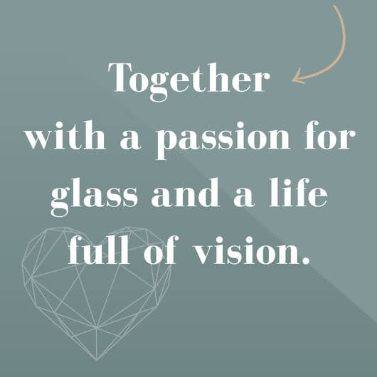 Together with a passion for glass and a life full of vision.